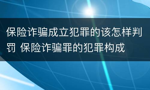 保险诈骗成立犯罪的该怎样判罚 保险诈骗罪的犯罪构成
