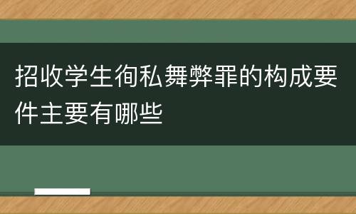 招收学生徇私舞弊罪的构成要件主要有哪些