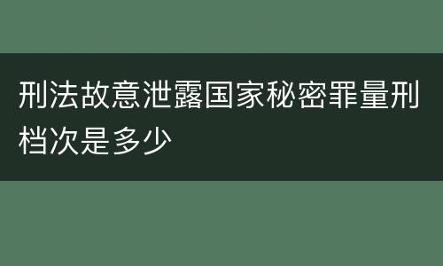 刑法故意泄露国家秘密罪量刑档次是多少