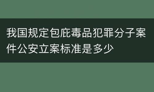 我国规定包庇毒品犯罪分子案件公安立案标准是多少
