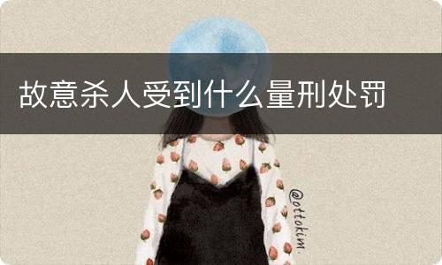 故意杀人受到什么量刑处罚
