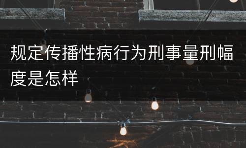 规定传播性病行为刑事量刑幅度是怎样