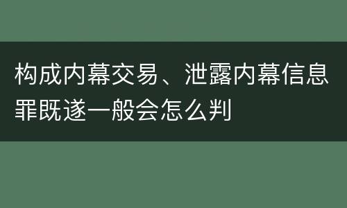 构成内幕交易、泄露内幕信息罪既遂一般会怎么判