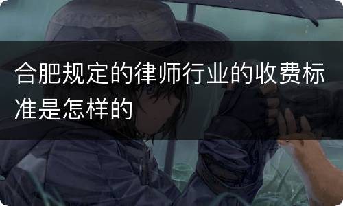 合肥规定的律师行业的收费标准是怎样的