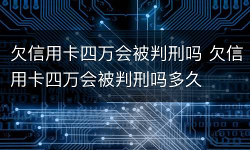 欠信用卡四万会被判刑吗 欠信用卡四万会被判刑吗多久