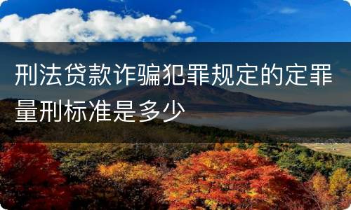 刑法贷款诈骗犯罪规定的定罪量刑标准是多少