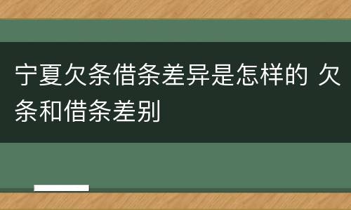 宁夏欠条借条差异是怎样的 欠条和借条差别