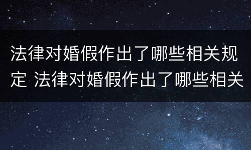 法律对婚假作出了哪些相关规定 法律对婚假作出了哪些相关规定呢
