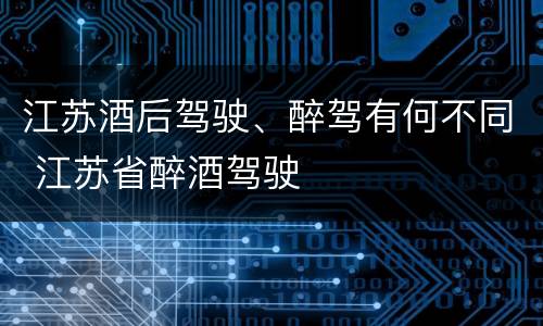 江苏酒后驾驶、醉驾有何不同 江苏省醉酒驾驶