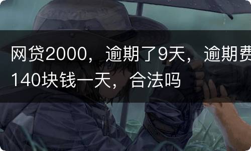 网贷2000，逾期了9天，逾期费140块钱一天，合法吗