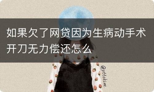 如果欠了网贷因为生病动手术开刀无力偿还怎么