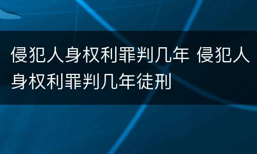 侵犯人身权利罪判几年 侵犯人身权利罪判几年徒刑