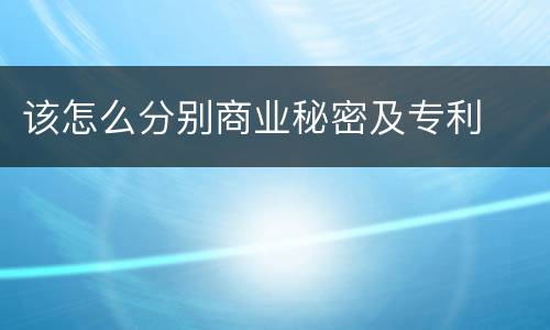该怎么分别商业秘密及专利