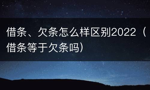 借条、欠条怎么样区别2022（借条等于欠条吗）