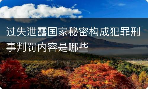 过失泄露国家秘密构成犯罪刑事判罚内容是哪些
