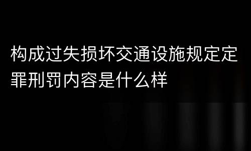 构成过失损坏交通设施规定定罪刑罚内容是什么样
