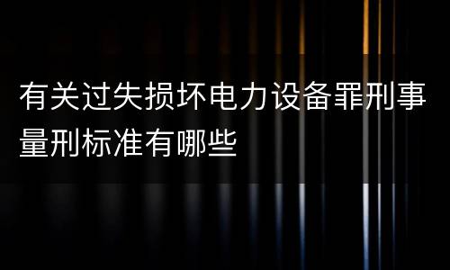 有关过失损坏电力设备罪刑事量刑标准有哪些