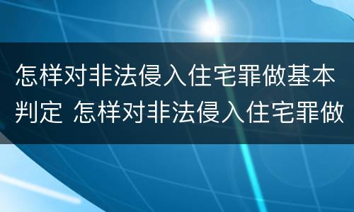 怎样对非法侵入住宅罪做基本判定 怎样对非法侵入住宅罪做基本判定