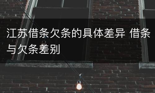 江苏借条欠条的具体差异 借条与欠条差别