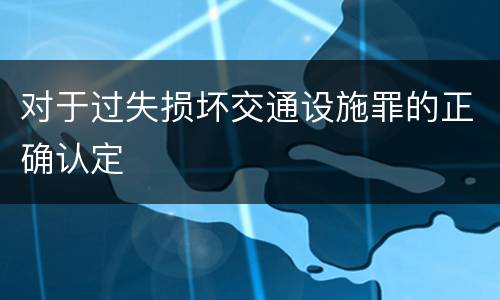 对于过失损坏交通设施罪的正确认定