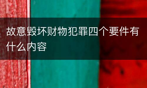 故意毁坏财物犯罪四个要件有什么内容