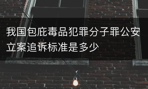 我国包庇毒品犯罪分子罪公安立案追诉标准是多少