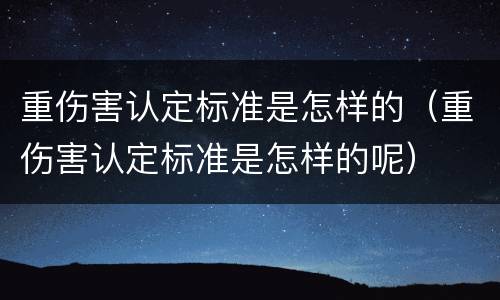重伤害认定标准是怎样的（重伤害认定标准是怎样的呢）