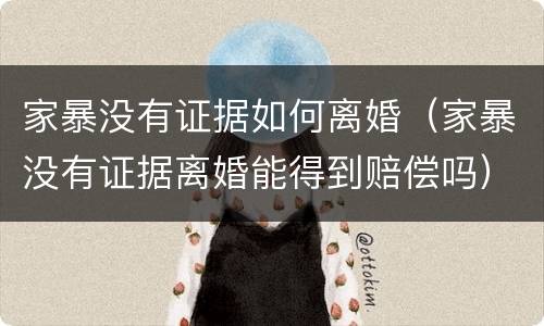家暴没有证据如何离婚（家暴没有证据离婚能得到赔偿吗）