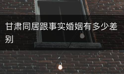 甘肃同居跟事实婚姻有多少差别