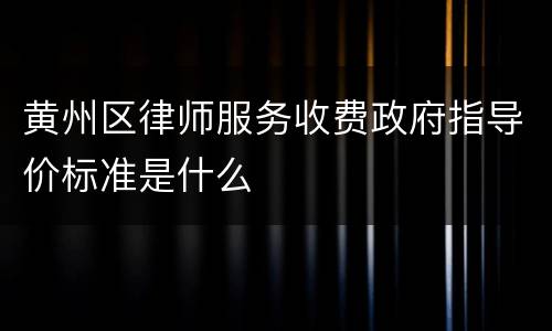 黄州区律师服务收费政府指导价标准是什么