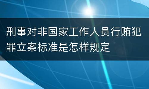刑事对非国家工作人员行贿犯罪立案标准是怎样规定