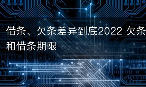 借条、欠条差异到底2022 欠条和借条期限