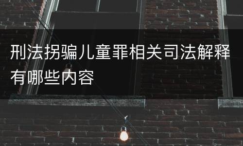 刑法拐骗儿童罪相关司法解释有哪些内容