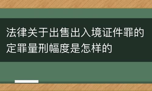 法律关于出售出入境证件罪的定罪量刑幅度是怎样的