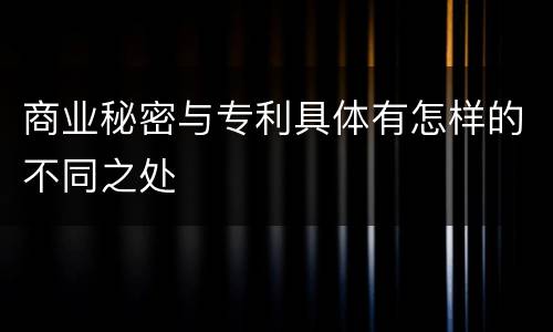商业秘密与专利具体有怎样的不同之处