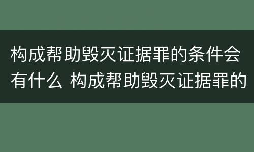 构成帮助毁灭证据罪的条件会有什么 构成帮助毁灭证据罪的条件会有什么影响