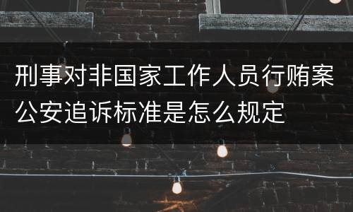 刑事对非国家工作人员行贿案公安追诉标准是怎么规定