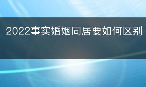 2022事实婚姻同居要如何区别