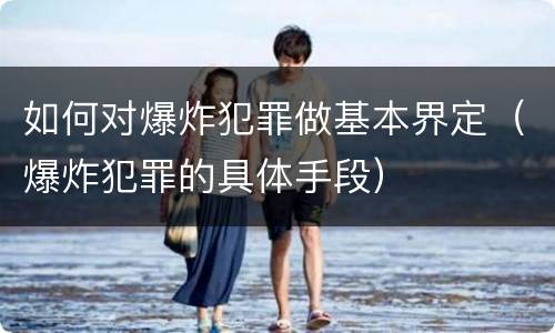 如何对爆炸犯罪做基本界定（爆炸犯罪的具体手段）