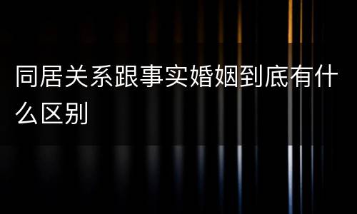 同居关系跟事实婚姻到底有什么区别