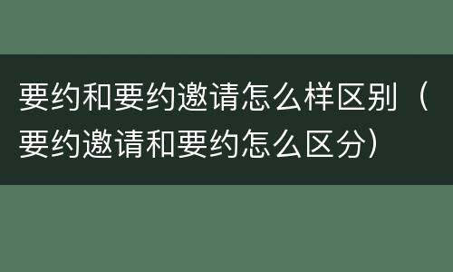 要约和要约邀请怎么样区别（要约邀请和要约怎么区分）