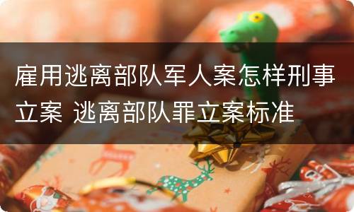 雇用逃离部队军人案怎样刑事立案 逃离部队罪立案标准