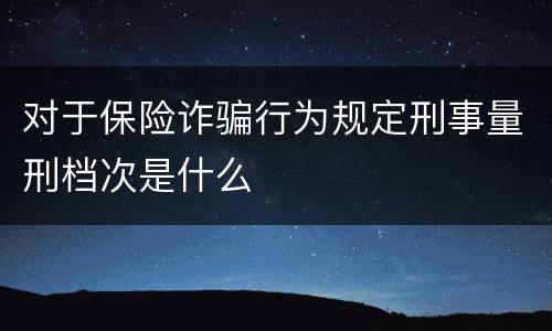 对于保险诈骗行为规定刑事量刑档次是什么