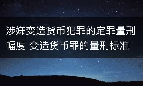 涉嫌变造货币犯罪的定罪量刑幅度 变造货币罪的量刑标准