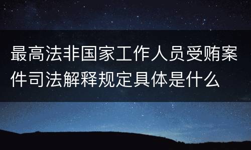 最高法非国家工作人员受贿案件司法解释规定具体是什么
