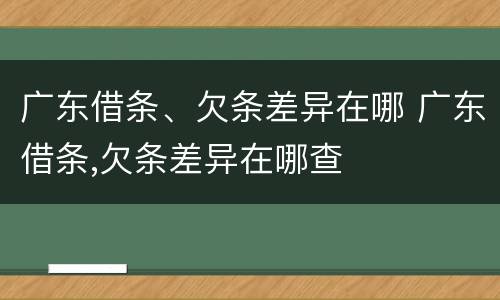 广东借条、欠条差异在哪 广东借条,欠条差异在哪查