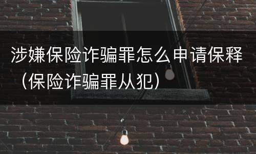 涉嫌保险诈骗罪怎么申请保释（保险诈骗罪从犯）