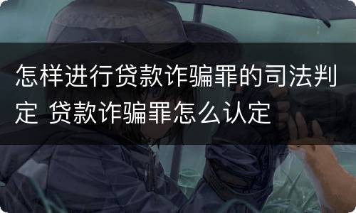 怎样进行贷款诈骗罪的司法判定 贷款诈骗罪怎么认定