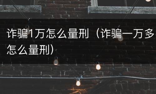 诈骗1万怎么量刑（诈骗一万多怎么量刑）