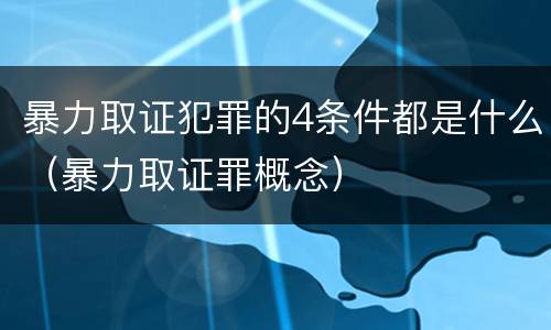 暴力取证犯罪的4条件都是什么（暴力取证罪概念）